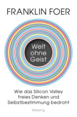 Welt ohne Geist. Wie das Silicon Valley freies Denken und Selbstbestimmung bedroht