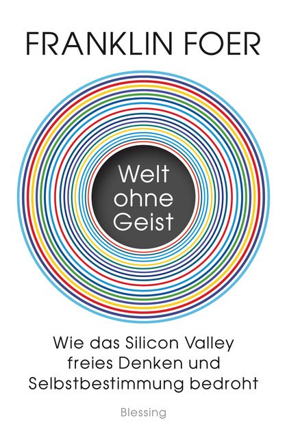 Welt ohne Geist. Wie das Silicon Valley freies Denken und Selbstbestimmung bedroht